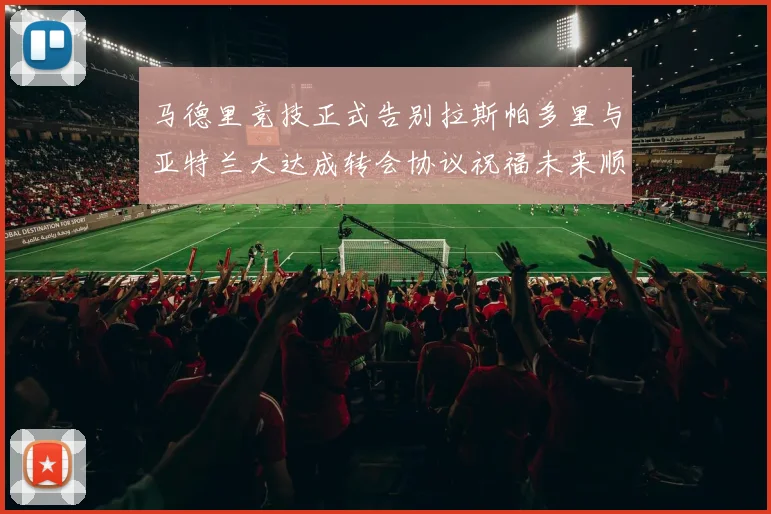 马德里竞技正式告别拉斯帕多里与亚特兰大达成转会协议祝福未来顺利