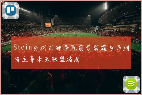 Stein分析东部争冠前景雷霆与马刺将主导未来联盟格局