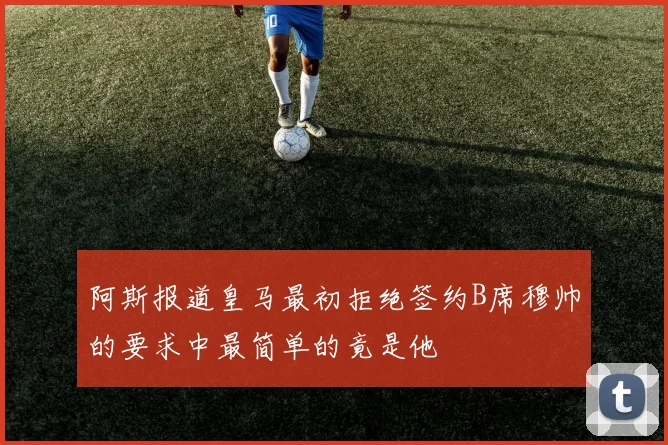 阿斯报道皇马最初拒绝签约B席穆帅的要求中最简单的竟是他