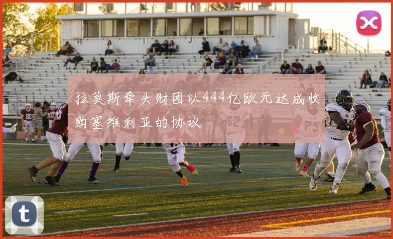 拉莫斯牵头财团以444亿欧元达成收购塞维利亚的协议