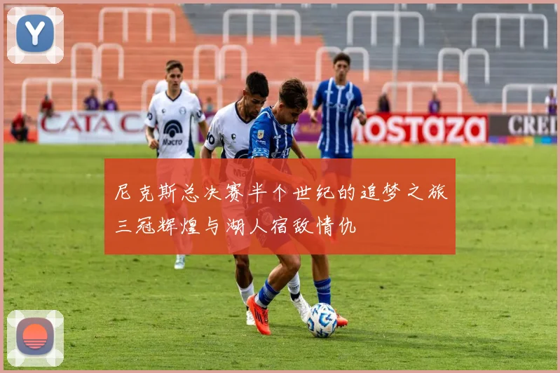 尼克斯总决赛半个世纪的追梦之旅三冠辉煌与湖人宿敌情仇