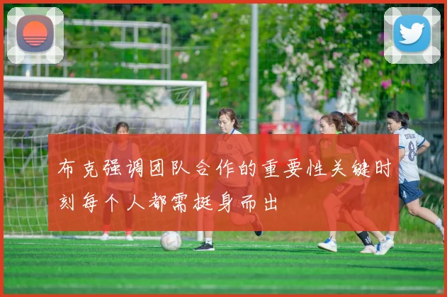 布克强调团队合作的重要性关键时刻每个人都需挺身而出