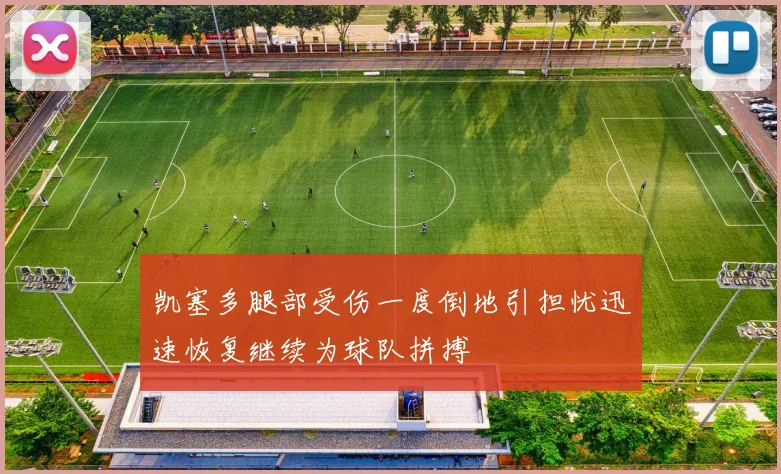 凯塞多腿部受伤一度倒地引担忧迅速恢复继续为球队拼搏