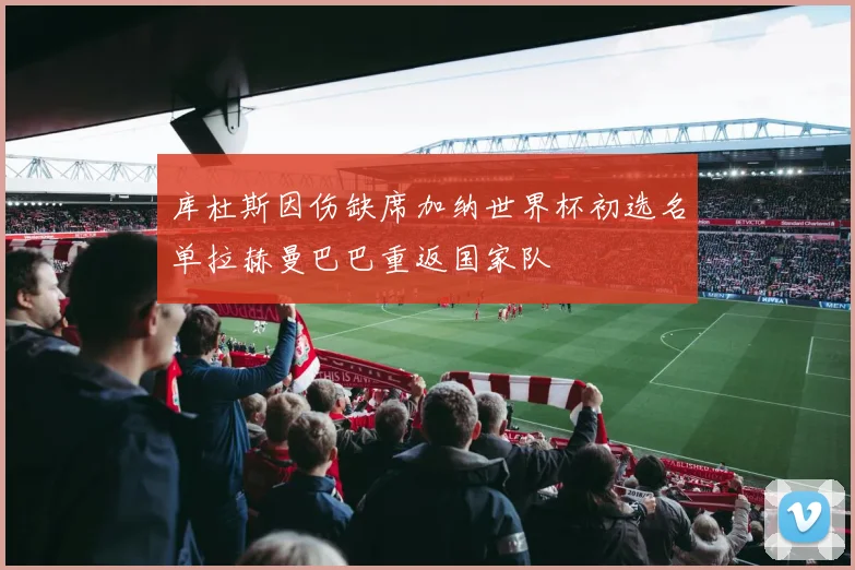 库杜斯因伤缺席加纳世界杯初选名单拉赫曼巴巴重返国家队