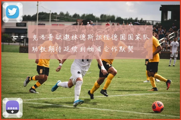 克洛普欲邀林德斯担任德国国家队助教期待延续利物浦合作默契