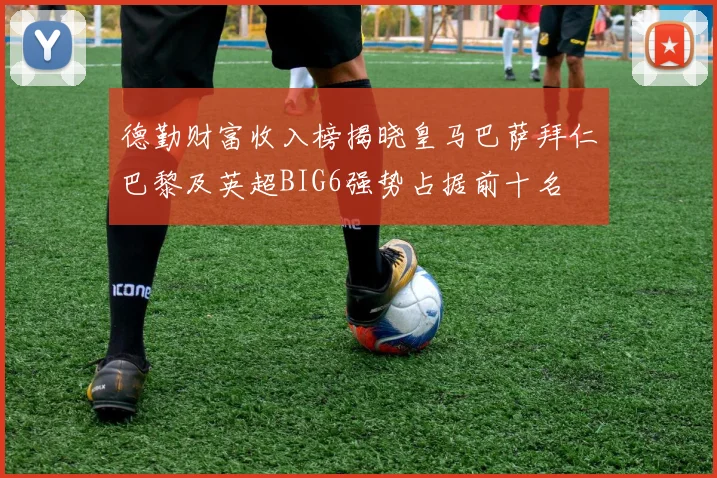 德勤财富收入榜揭晓皇马巴萨拜仁巴黎及英超BIG6强势占据前十名