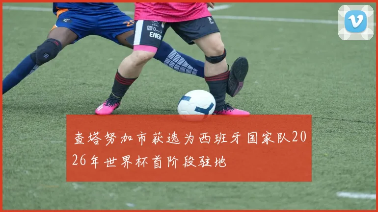 查塔努加市获选为西班牙国家队2026年世界杯首阶段驻地