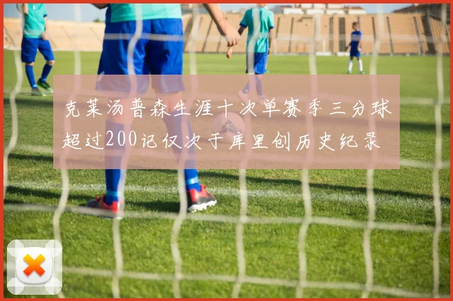 克莱汤普森生涯十次单赛季三分球超过200记仅次于库里创历史纪录